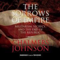 The Sorrows of Empire: Militarism, Secrecy, and the End of the Republic - Chalmers Johnson