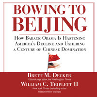 Bowing to Beijing: How Barack Obama Is Hastening America’s Decline and Ushering a Century of Chinese Domination - William C. Triplett, Brett M. Decker