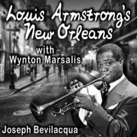 Louis Armstrong’s New Orleans, with Wynton Marsalis: A Joe Bev Musical Sound Portrait - Joe Bevilacqua
