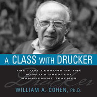A Class With Drucker: The Lost Lessons of the World's Greatest Management Teacher - William A. Cohen