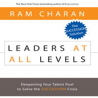 Leaders At All Levels: Deepening Your Talent Pool to Solve the Succession Crisis - Ram Charan
