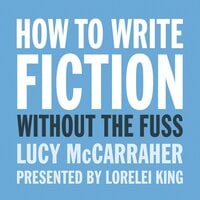 How to Write Fiction Without the Fuss - Lucy McCarraher