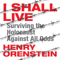 I Shall Live: Surviving the Holocaust Against All Odds - Henry Orenstein