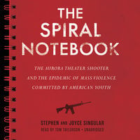 The Spiral Notebook: The Aurora Theater Shooter and the Epidemic of Mass Violence Committed by American Youth - Stephen Singular, Joyce Singular