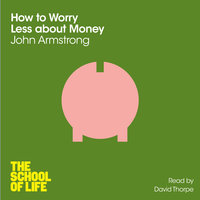 How to Worry Less About Money - John Armstrong, Campus London LTD (The School of Life)