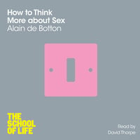 How To Think More About Sex - Alain de Botton, The School of Life