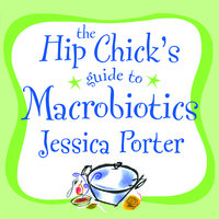 The Hip Chick's Guide to Macrobiotics: A Philosophy for Achieving a Radiant Mind and Fabulous Body - Jessica Porter
