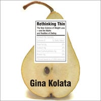 Rethinking Thin: The New Science of Weight Loss – And the Myths and Realities of Dieting: The New Science of Weight Loss---And the Myths and Realities of Dieting - Gina Kolata