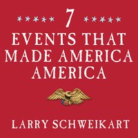 Seven Events That Made America America: And Proved That the Founding Fathers Were Right All Along - Larry Schweikart
