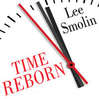 Time Reborn: From the Crisis in Physics to the Future of the Universe - Lee Smolin