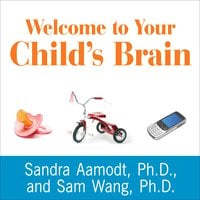 Welcome to Your Child's Brain: How the Mind Grows from Conception to College - Sam Wang, Sandra Aamodt