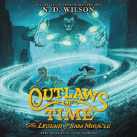 Outlaws of Time: The Legend of Sam Miracle - N.D. Wilson