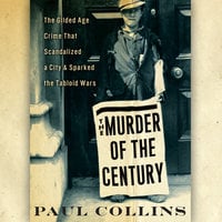 The Murder of the Century: The Gilded Age Crime that Scandalized a City & Sparked the Tabloid Wars - Paul Collins