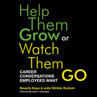 Help Them Grow or Watch Them Go: Career Conversations Employees Want - Beverly Kaye, Julie Winkle Giulioni