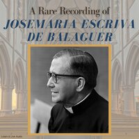 A Rare Recording of Josemaría Escrivá de Balaguer - Josemaría Escrivá de Balaguer