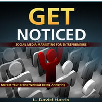 Get Noticed - Social Media Marketing for Entrepreneurs - Market Your Brand Without Being Annoying - L. David Harris