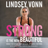 Strong is the New Beautiful: Embrace Your Natural Beauty, Eat Clean, and Harness Your Power - Lindsey Vonn