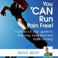 You CAN run pain free! A physios 5 step guide to enjoying injury-free and faster running - Brad Beer