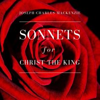 Sonnets for Christ the King - Joseph Charles MacKenzie