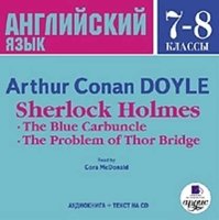 Английский язык. 7-8 классы: Sherlock Holmes: The Blue Carbuncle - The Problem of Thor Bridge / Шерлок Холмс: Голубой карбункул - Загадка Торского моста - Артур Конан Дойл
