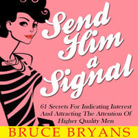 Send Him A Signal - 61 Secrets For Indicating Interest And Attracting The Attention Of Higher Quality Men - Bruce Bryans