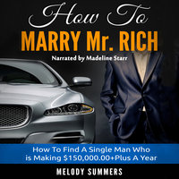 How To Marry Mr. Rich - How To Find A Single Man Who is Making $150,000.00+Plus A Year - Melody Summers