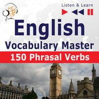 English Vocabulary Master for Intermediate / Advanced Learners - Listen & Learn to Speak: 150 Phrasal Verbs (Proficiency Level: B2-C1) - Dorota Guzik