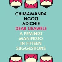 Dear Ijeawele, Or A Feminist Manifesto In Fifteen Suggestions - Chimamanda Ngozi Adichie