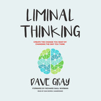 Liminal Thinking: Create the Change You Want by Changing the Way You Think - Dave Gray