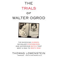 The Trials of Walter Ogrod: The Shocking Murder, So-Called Confessions, and Notorious Snitch That Sent a Man to Death Row - Thomas Lowenstein