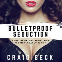 Bulletproof Seduction: How to Be the Man That Women Really Want - Craig Beck