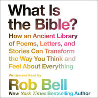 What is the Bible?: How An Ancient Library of Poems, Letters, and Stories Can Transform the Way You Think and Feel About Everything - Rob Bell