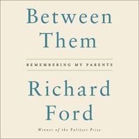 Between Them: Remembering My Parents - Richard Ford