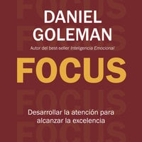 Focus: Desarrollar la atención para alcanzar la excelencia - Daniel Goleman
