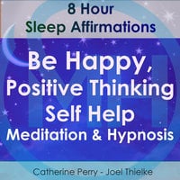 8 Hour Sleep Affirmations - Be Happy, Positive Thinking Self Help Meditation & Hypnosis