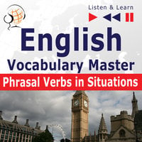 English Vocabulary Master for Intermediate / Advanced Learners – Listen & Learn to Speak: Phrasal Verbs in Situations - Dorota Guzik