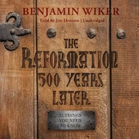 The Reformation 500 Years Later - Benjamin Wiker (Ph.D.)