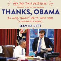 Thanks, Obama: My Hopey, Changey White House Years - David Litt