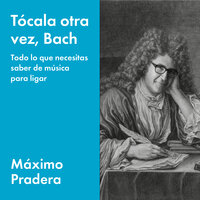 Tócala otra vez, Bach: Todo lo que necesita saber de música para ligar - Máximo Pradera