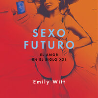 Sexo futuro: El amor en el siglo XXI - Emily Witt