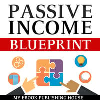Passive Income Blueprint - Smart Ideas To Create Financial Independence and Become an Online Millionaire