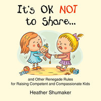 It's Ok Not to Share - and Other Renegade Rules for Raising Competent and Compassionate Kids