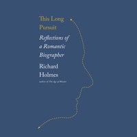 This Long Pursuit - Reflections of a Romantic Biographer - Sir Richard Holmes