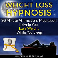 Weight Loss Hypnosis: 30 Minute Affirmations Meditation to Help You Lose Weight While You Sleep (Exercise Motivation, Weight Loss Success, Quit Sugar & Stop Sugar Techniques) - Mindfulness Training