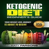 Ketogenic Diet Beginner’s Guide: Your Weight Loss Journey is About to Begin! - Katy Parsons