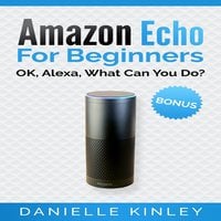 Amazon Echo for Beginners: OK, Alexa, What Can You Do? - Danielle Kinley