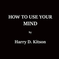 How To Use Your Mind - Harry D. Kitson