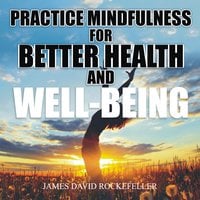 Practice Mindfulness for Better Health and WellBeing - James David Rockefeller