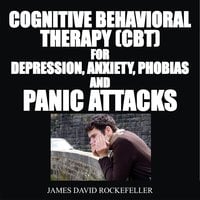 Cognitive Behavioral Therapy (CBT) For Depression, Anxiety, Phobias, and Panic Attacks - James David Rockefeller