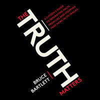 The Truth Matters - A Citizen's Guide to Separating Facts from Lies and Stopping Fake News in Its Tracks - Bruce Bartlett